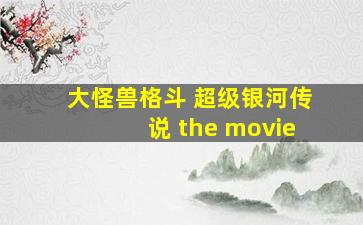 大怪兽格斗 超级银河传说 the movie